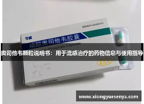 奥司他韦颗粒说明书：用于流感治疗的药物信息与使用指导